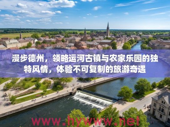 漫步德州，领略运河古镇与农家乐园的独特风情，体验不可复制的旅游奇遇