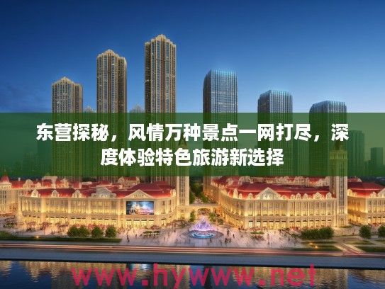 东营探秘，风情万种景点一网打尽，深度体验特色旅游新选择