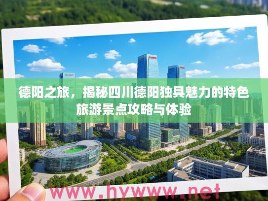 德阳之旅，揭秘四川德阳独具魅力的特色旅游景点攻略与体验