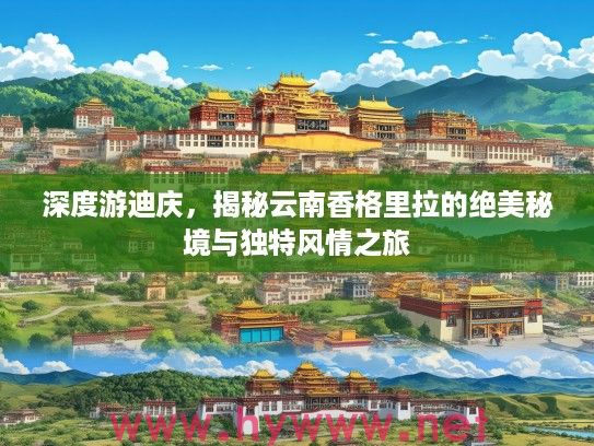 深度游迪庆,揭秘云南香格里拉的绝美秘境与独特风情之旅 深度游迪庆,揭秘云南香格里拉的绝美秘境与独特风情之旅