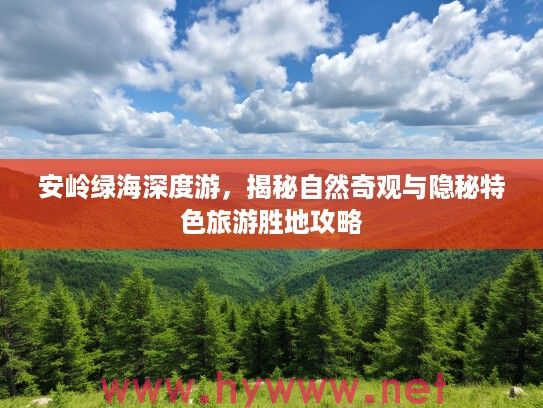 安岭绿海深度游,揭秘自然奇观与隐秘特色旅游胜地攻略 安岭绿海深度游,揭秘自然奇观与隐秘特色旅游胜地攻略