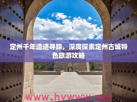 定州千年遗迹寻踪,深度探索定州古城特色旅游攻略 定州千年遗迹寻踪,深度探索定州古城特色旅游攻略