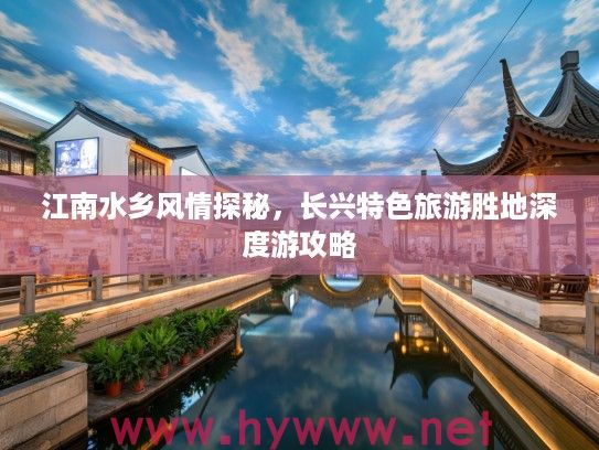 江南水乡风情探秘,长兴特色旅游胜地深度游攻略 江南水乡风情探秘,长兴特色旅游胜地深度游攻略