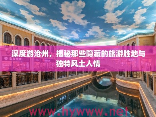 深度游沧州,揭秘那些隐藏的旅游胜地与独特风土人情 深度游沧州,揭秘那些隐藏的旅游胜地与独特风土人情