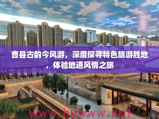 曹县古韵今风游，深度探寻特色旅游胜地，体验地道风情之旅