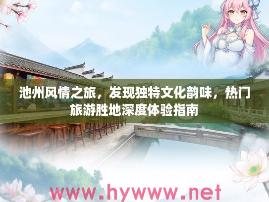 池州风情之旅,发现独特文化韵味,热门旅游胜地深度体验指南 池州风情之旅,发现独特文化韵味,热门旅游胜地深度体验指南