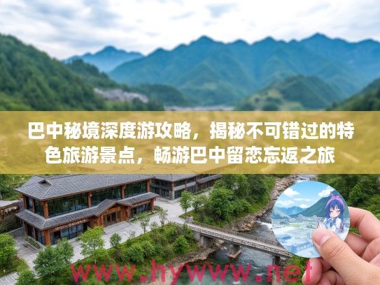 巴中秘境深度游攻略,揭秘不可错过的特色旅游景点,畅游巴中留恋忘返之旅 巴中秘境深度游攻略,揭秘不可错过的特色旅游景点,畅游巴中留恋忘返之旅
