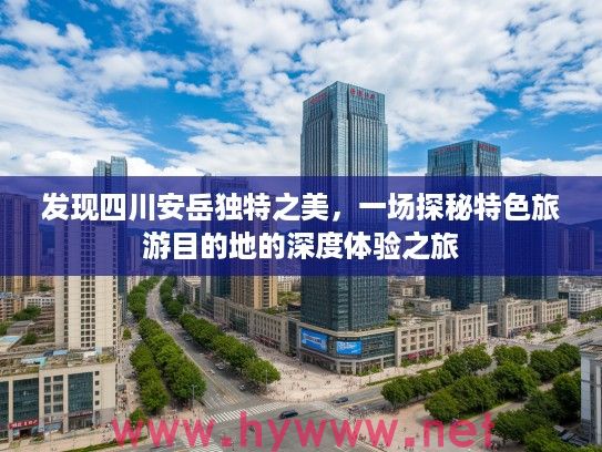 发现四川安岳独特之美,一场探秘特色旅游目的地的深度体验之旅 发现四川安岳独特之美,一场探秘特色旅游目的地的深度体验之旅