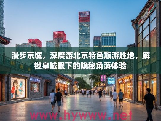 漫步京城，深度游北京特色旅游胜地，解锁皇城根下的隐秘角落体验