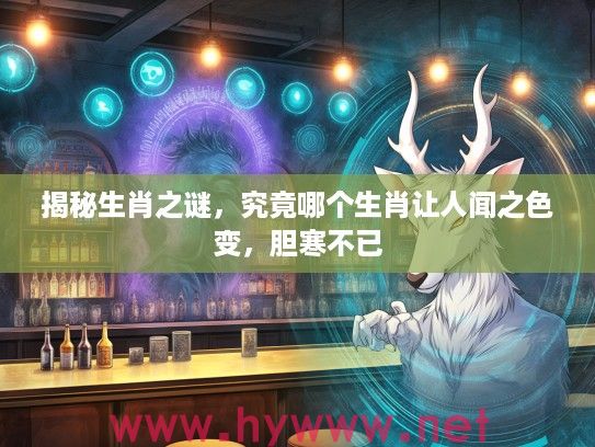 揭秘生肖之谜，究竟哪个生肖让人闻之色变，胆寒不已