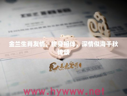 金兰生肖友情，终身相伴，深情似海千秋传颂