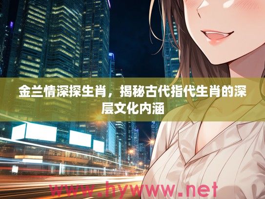金兰情深探生肖，揭秘古代指代生肖的深层文化内涵