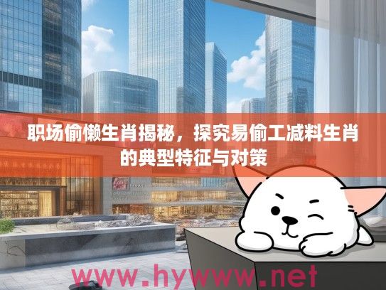 职场偷懒生肖揭秘，探究易偷工减料生肖的典型特征与对策