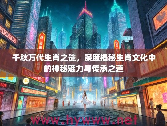 千秋万代生肖之谜，深度揭秘生肖文化中的神秘魅力与传承之道