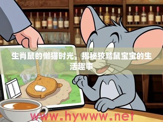 生肖鼠的懒猫时光，揭秘狡黠鼠宝宝的生活趣事