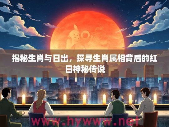 揭秘生肖与日出，探寻生肖属相背后的红日神秘传说