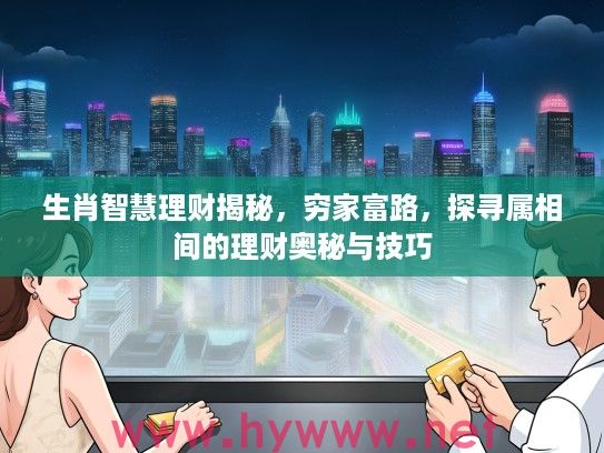 生肖智慧理财揭秘，穷家富路，探寻属相间的理财奥秘与技巧