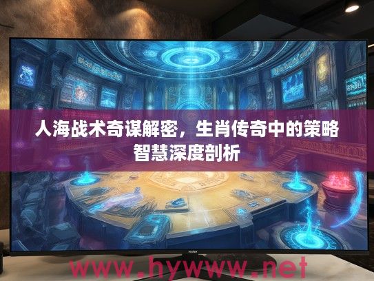 人海战术奇谋解密，生肖传奇中的策略智慧深度剖析