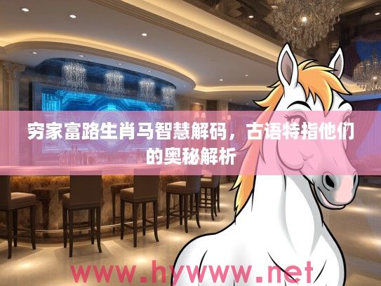 穷家富路生肖马智慧解码，古语特指他们的奥秘解析