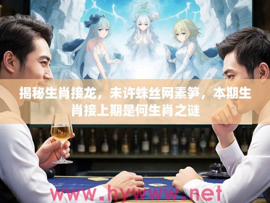 揭秘生肖接龙，未许蛛丝网素笋，本期生肖接上期是何生肖之谜