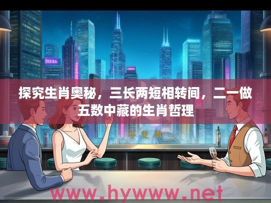探究生肖奥秘，三长两短相转间，二一做五数中藏的生肖哲理