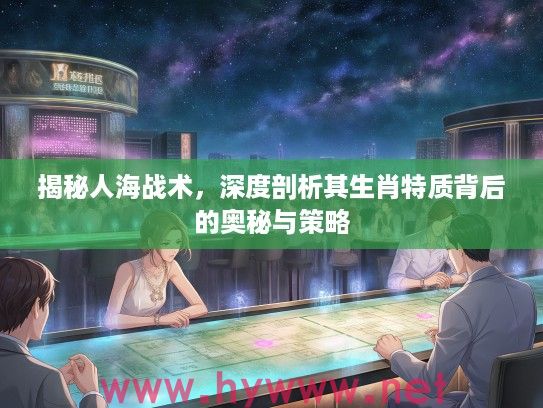 揭秘人海战术，深度剖析其生肖特质背后的奥秘与策略