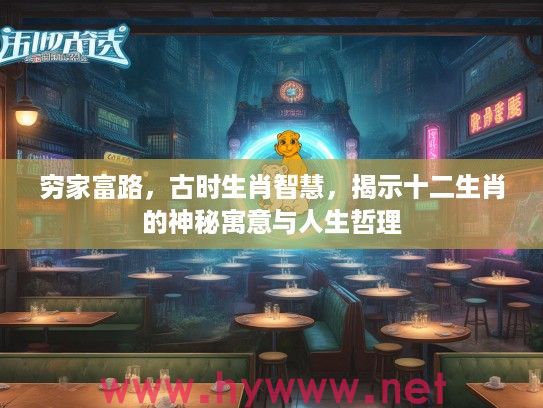 穷家富路，古时生肖智慧，揭示十二生肖的神秘寓意与人生哲理