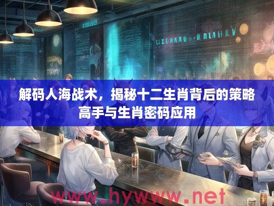 解码人海战术，揭秘十二生肖背后的策略高手与生肖密码应用