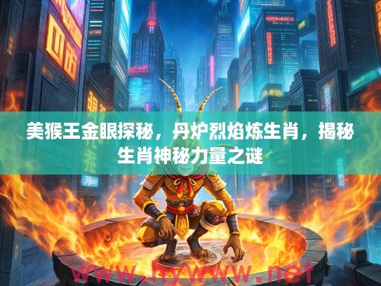 美猴王金眼探秘，丹炉烈焰炼生肖，揭秘生肖神秘力量之谜