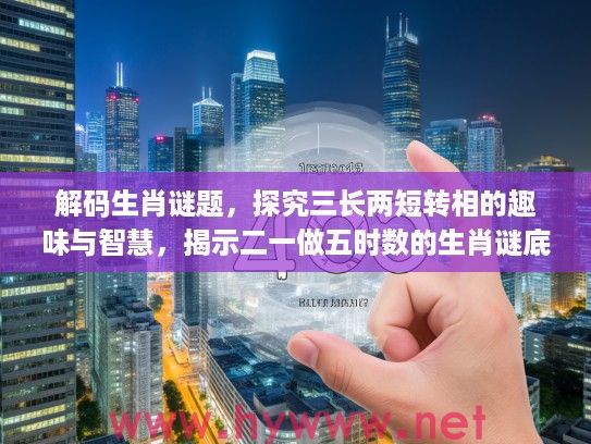 解码生肖谜题，探究三长两短转相的趣味与智慧，揭示二一做五时数的生肖谜底