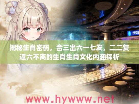 揭秘生肖密码，合三出六一七发，二二复返六不离的生肖生肖文化内涵探析