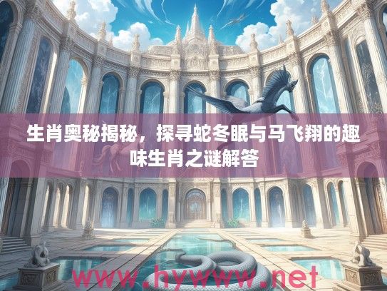 生肖奥秘揭秘，探寻蛇冬眠与马飞翔的趣味生肖之谜解答