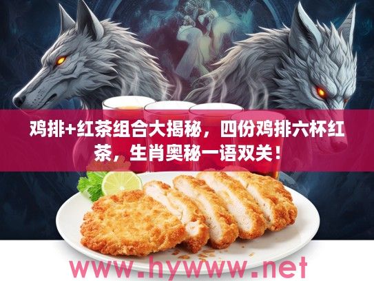 鸡排+红茶组合大揭秘，四份鸡排六杯红茶，生肖奥秘一语双关！