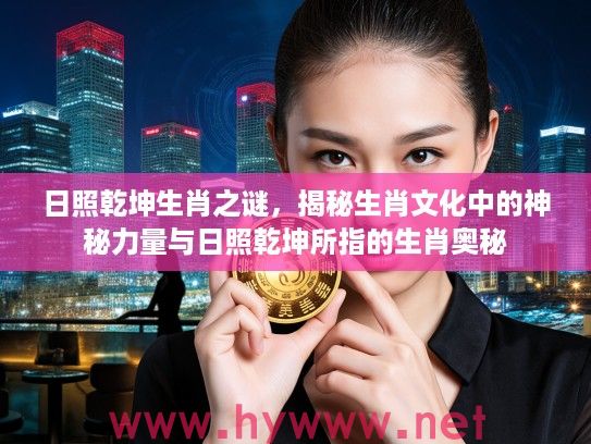 日照乾坤生肖之谜，揭秘生肖文化中的神秘力量与日照乾坤所指的生肖奥秘