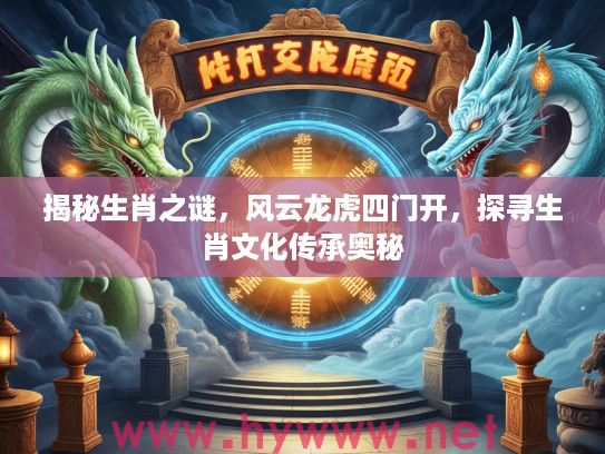 揭秘生肖之谜，风云龙虎四门开，探寻生肖文化传承奥秘