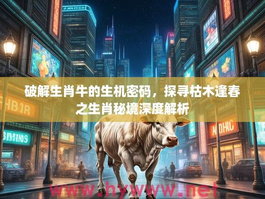 破解生肖牛的生机密码，探寻枯木逢春之生肖秘境深度解析