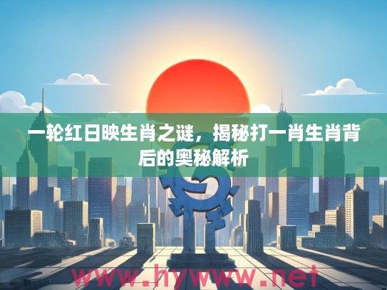 一轮红日映生肖之谜，揭秘打一肖生肖背后的奥秘解析