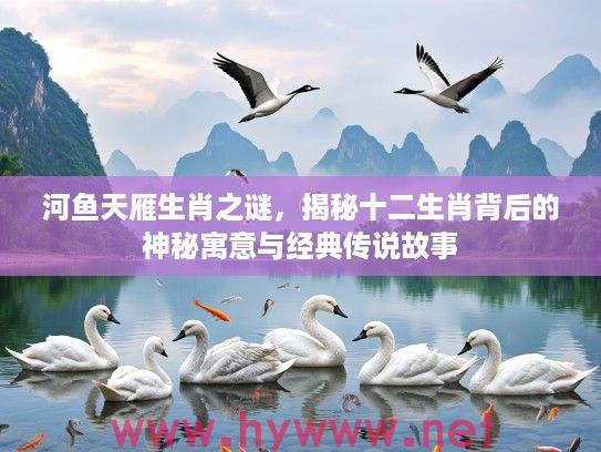 河鱼天雁生肖之谜，揭秘十二生肖背后的神秘寓意与经典传说故事