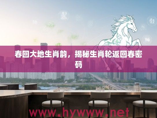 春回大地生肖韵，揭秘生肖轮返回春密码