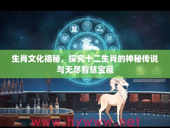 生肖文化揭秘，探究十二生肖的神秘传说与无尽智慧宝藏