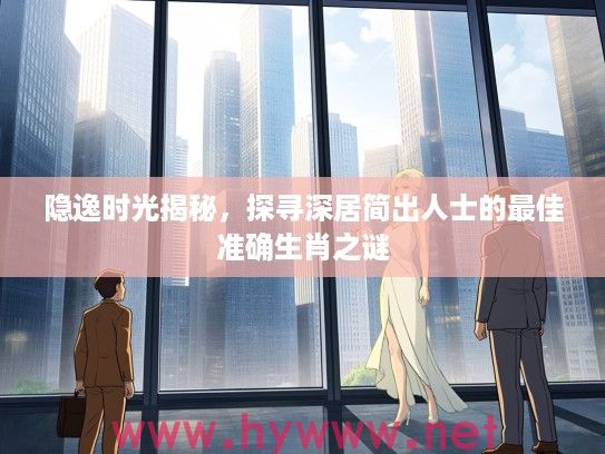 隐逸时光揭秘，探寻深居简出人士的最佳准确生肖之谜