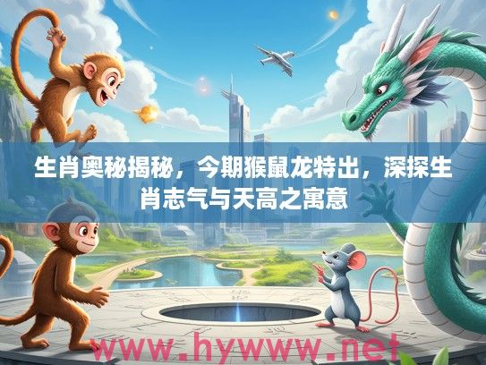 生肖奥秘揭秘，今期猴鼠龙特出，深探生肖志气与天高之寓意