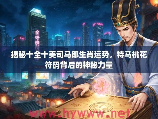 揭秘十全十美司马郎生肖运势，特马桃花符码背后的神秘力量
