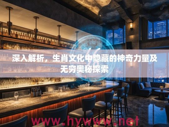 深入解析，生肖文化中隐藏的神奇力量及无穷奥秘探索