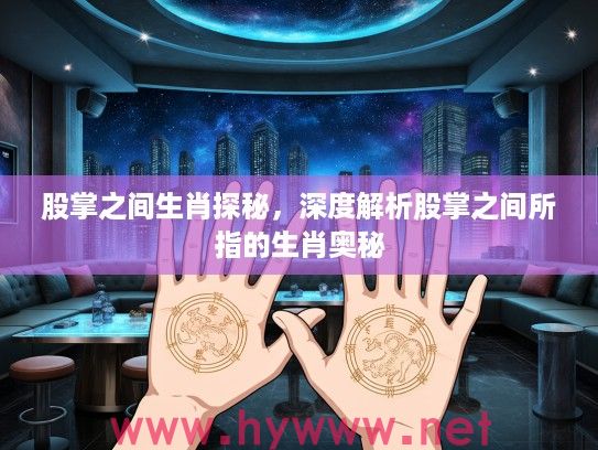 股掌之间生肖探秘，深度解析股掌之间所指的生肖奥秘