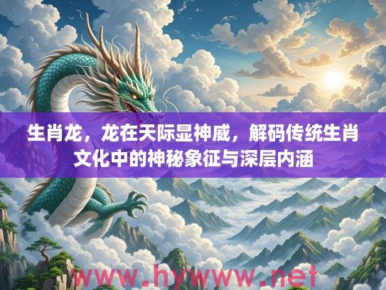 生肖龙，龙在天际显神威，解码传统生肖文化中的神秘象征与深层内涵