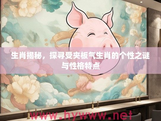 生肖揭秘，探寻受夹板气生肖的个性之谜与性格特点