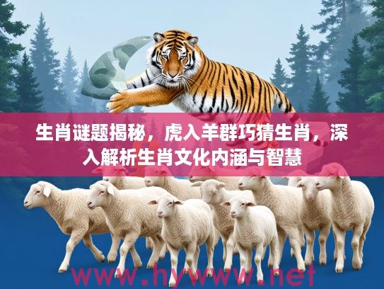 生肖谜题揭秘，虎入羊群巧猜生肖，深入解析生肖文化内涵与智慧