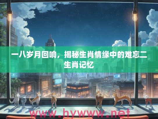 一八岁月回响，揭秘生肖情缘中的难忘二生肖记忆