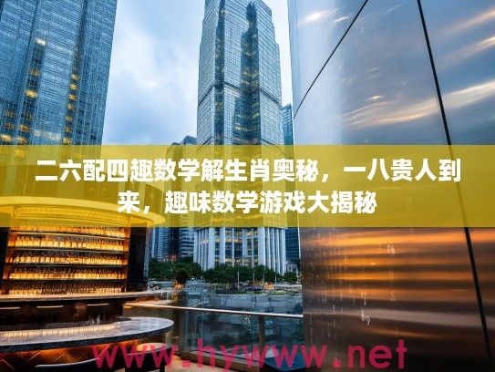 二六配四趣数学解生肖奥秘，一八贵人到来，趣味数学游戏大揭秘